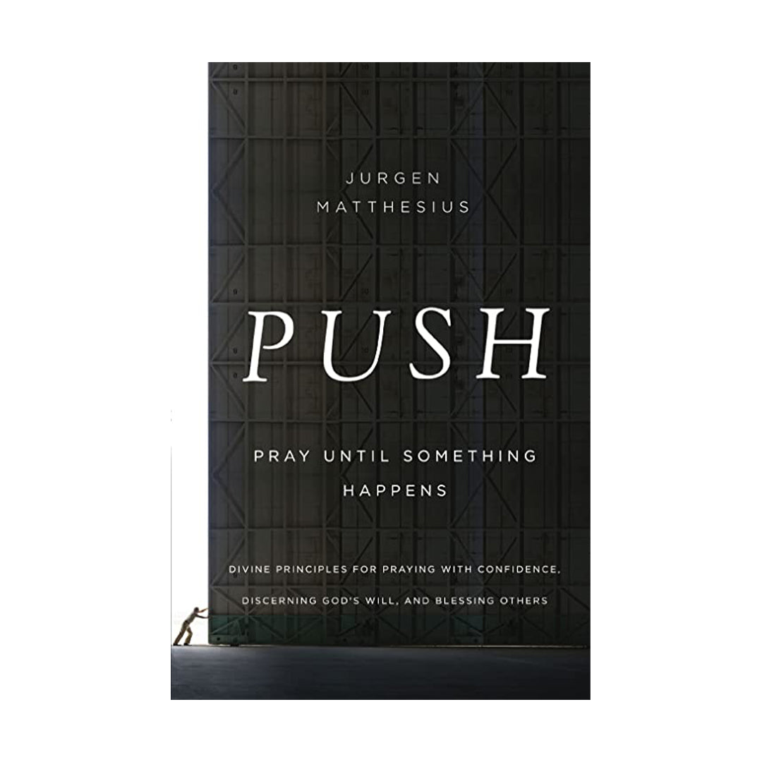 PUSH: Pray Until Something Happens: Divine Principles for Praying with Confidence, Discerning God's Will, and Blessing Others